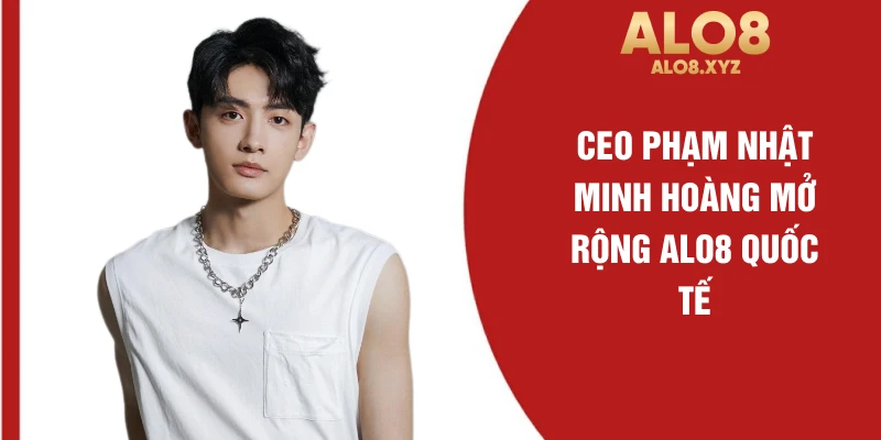 CEO Phạm Nhật Minh Hoàng mở rộng ALO8 quốc tế