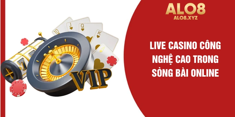 Live casino công nghệ cao trong sòng bài online