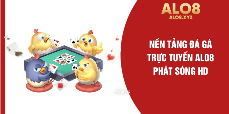 Nền tảng đá gà trực tuyến ALO8 phát sóng HD
