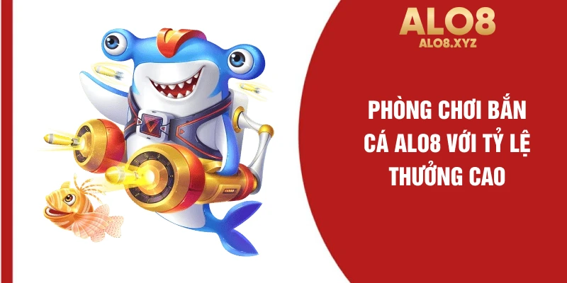 Phòng chơi bắn cá ALO8 với tỷ lệ thưởng cao